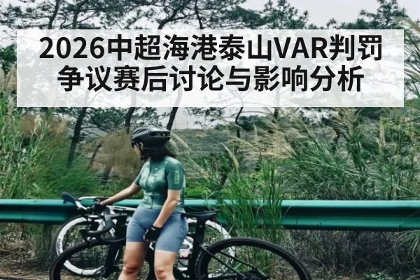 2026中超海港泰山VAR判罚争议赛后讨论与影响分析