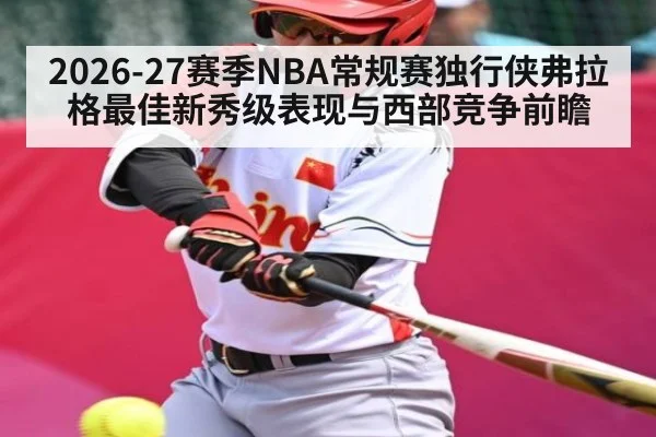2026-27赛季NBA常规赛独行侠弗拉格最佳新秀级表现与西部竞争前瞻
