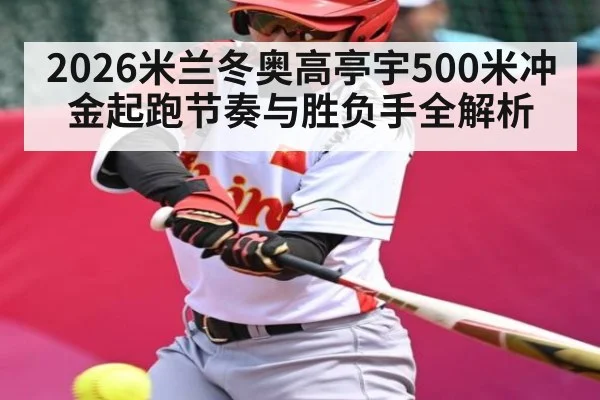 2026米兰冬奥高亭宇500米冲金起跑节奏与胜负手全解析